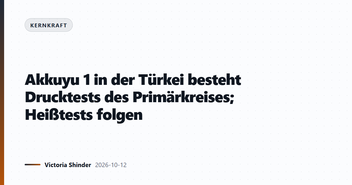Akkuyu 1 in der Türkei besteht Drucktests des Primärkreises; Heißtests folgen