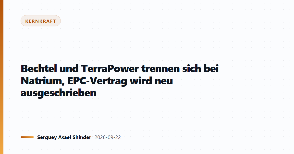 Bechtel und TerraPower trennen sich, EPC-Vertrag neu ausgeschrieben