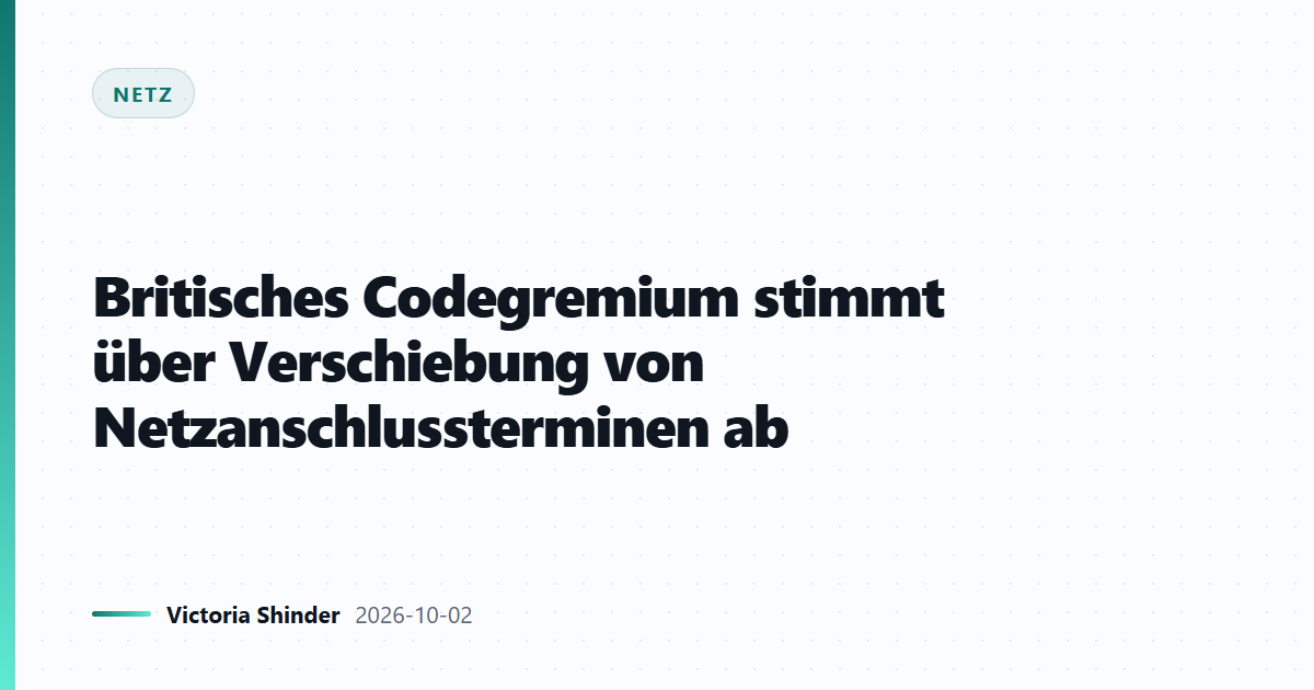 Britisches Codegremium stimmt über Verschiebung von Netzanschlussterminen ab
