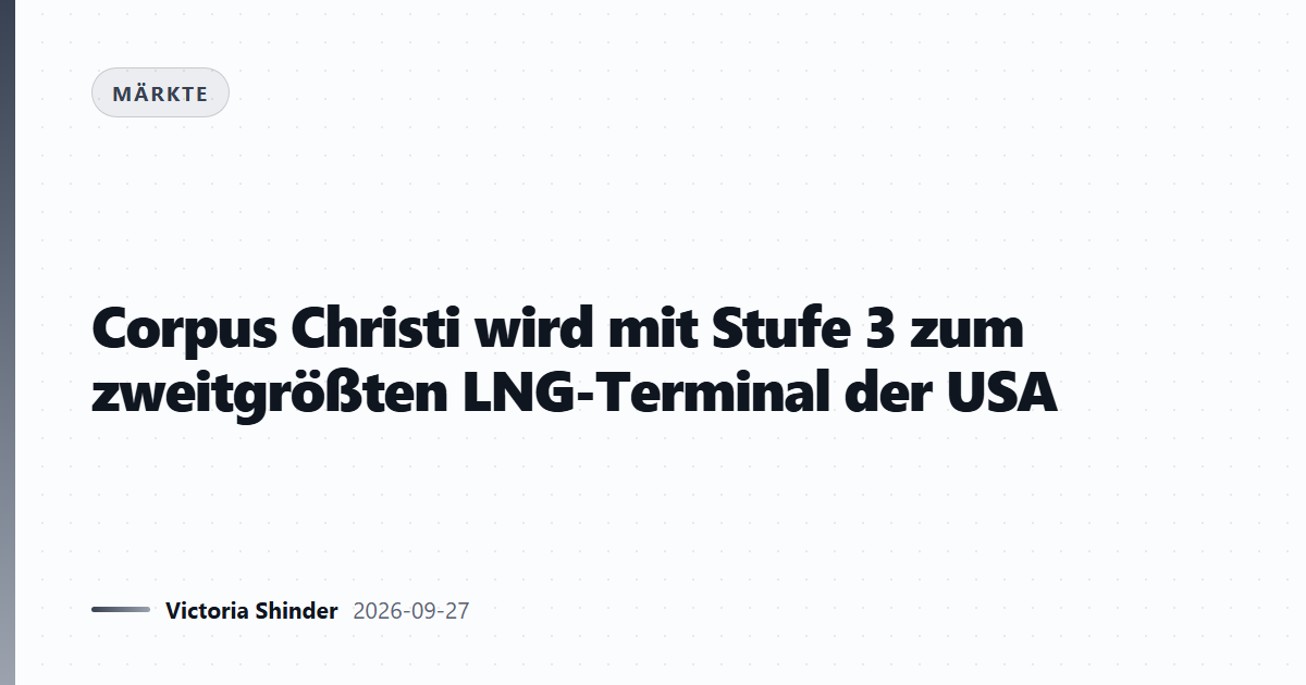 Corpus Christi wird mit Stufe 3 zum zweitgrößten LNG-Terminal der USA