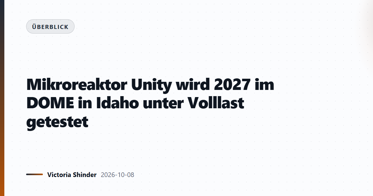 Mikroreaktor Unity wird 2027 im DOME in Idaho unter Volllast getestet