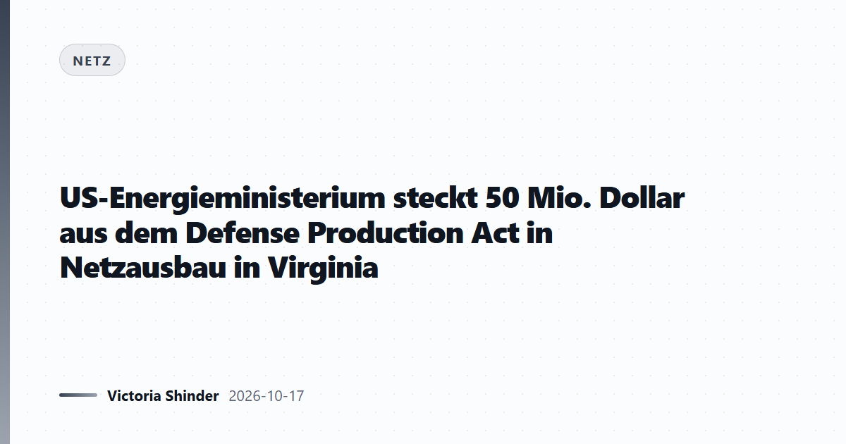 US-Energieministerium steckt 50 Mio. Dollar aus dem Defense Production Act in Netzausbau in Virginia
