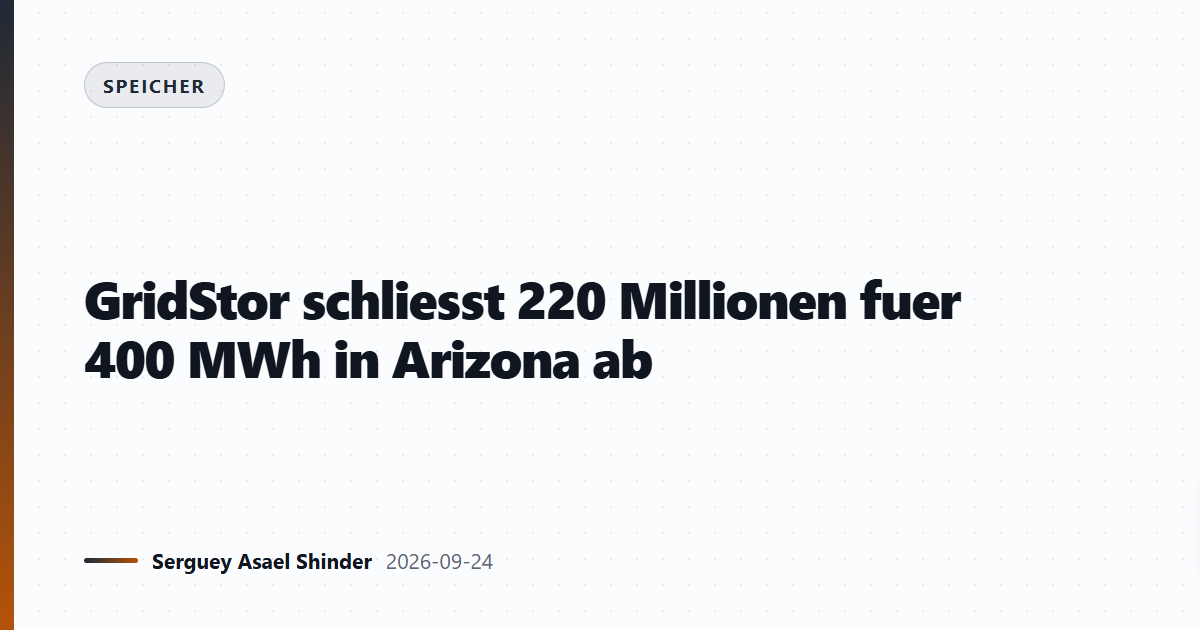 GridStor schliesst 220 Millionen fuer 400 MWh in Arizona ab