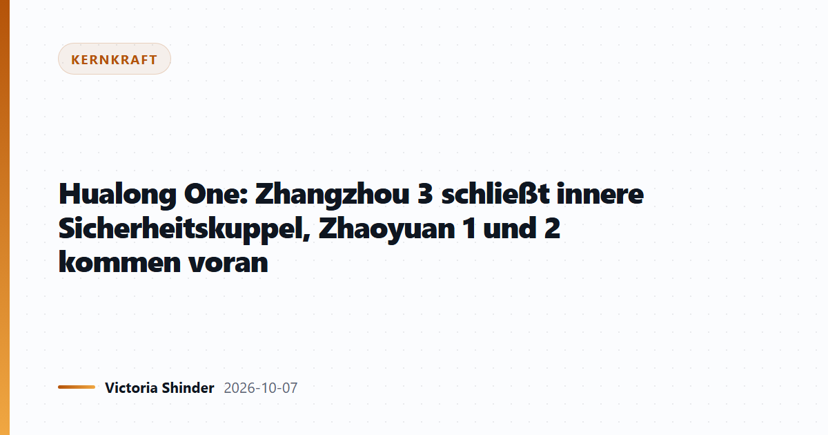 Hualong One: Zhangzhou 3 schließt innere Sicherheitskuppel, Zhaoyuan 1 und 2 kommen voran