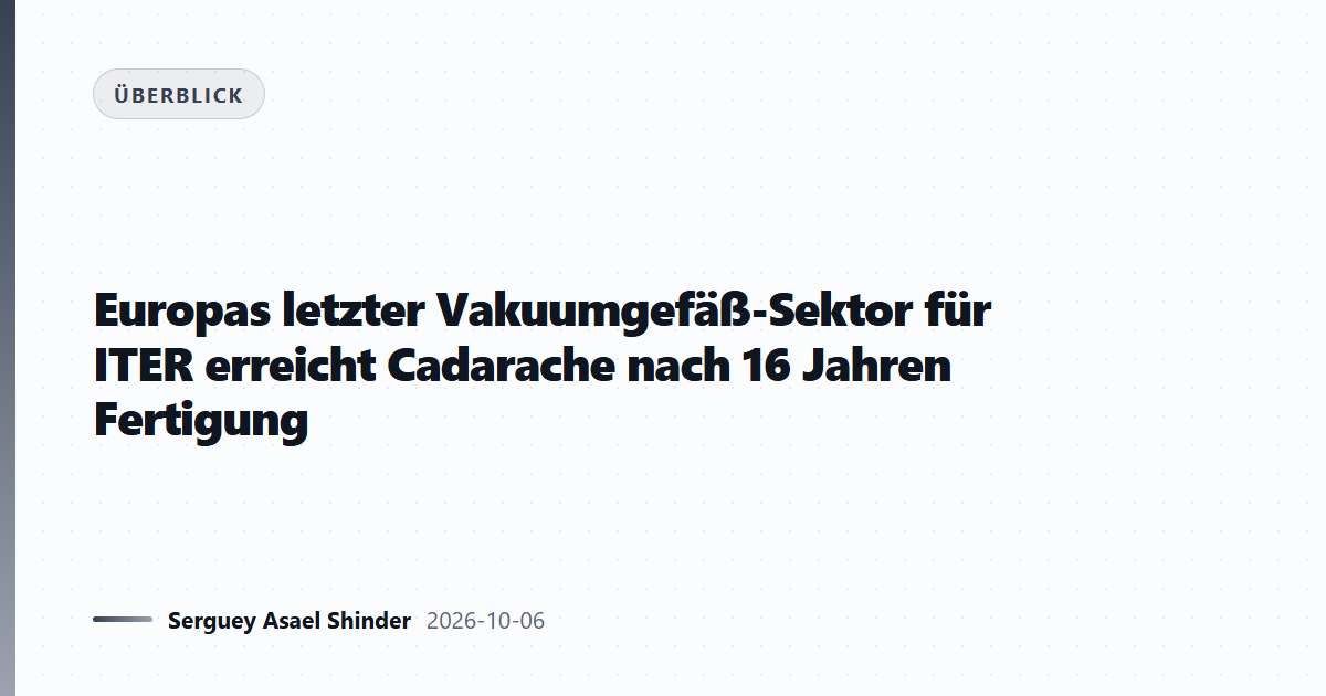 Europas letzter Vakuumgefäß-Sektor für ITER erreicht Cadarache nach 16 Jahren Fertigung