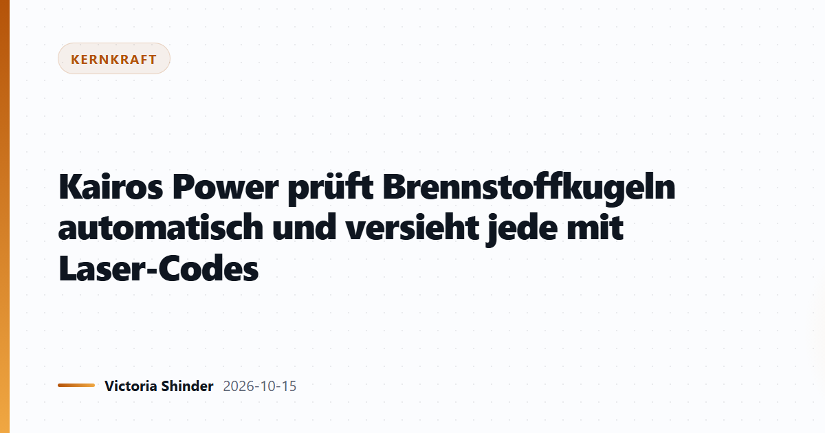 Kairos Power prüft Brennstoffkugeln automatisch und versieht jede mit Laser-Codes