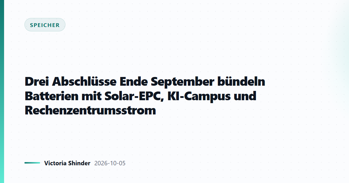 Drei Abschlüsse Ende September bündeln Batterien mit Solar-EPC, KI-Campus und Rechenzentrumsstrom