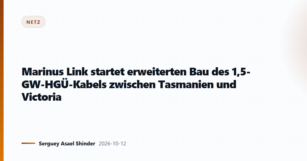 Marinus Link startet erweiterten Bau des 1,5-GW-HGÜ-Kabels zwischen Tasmanien und Victoria