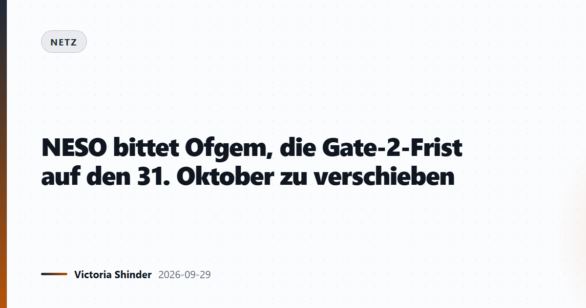 NESO bittet Ofgem, die Gate-2-Frist auf den 31. Oktober zu verschieben