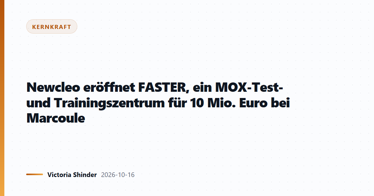 Newcleo eröffnet FASTER, ein MOX-Test- und Trainingszentrum für 10 Mio. Euro bei Marcoule