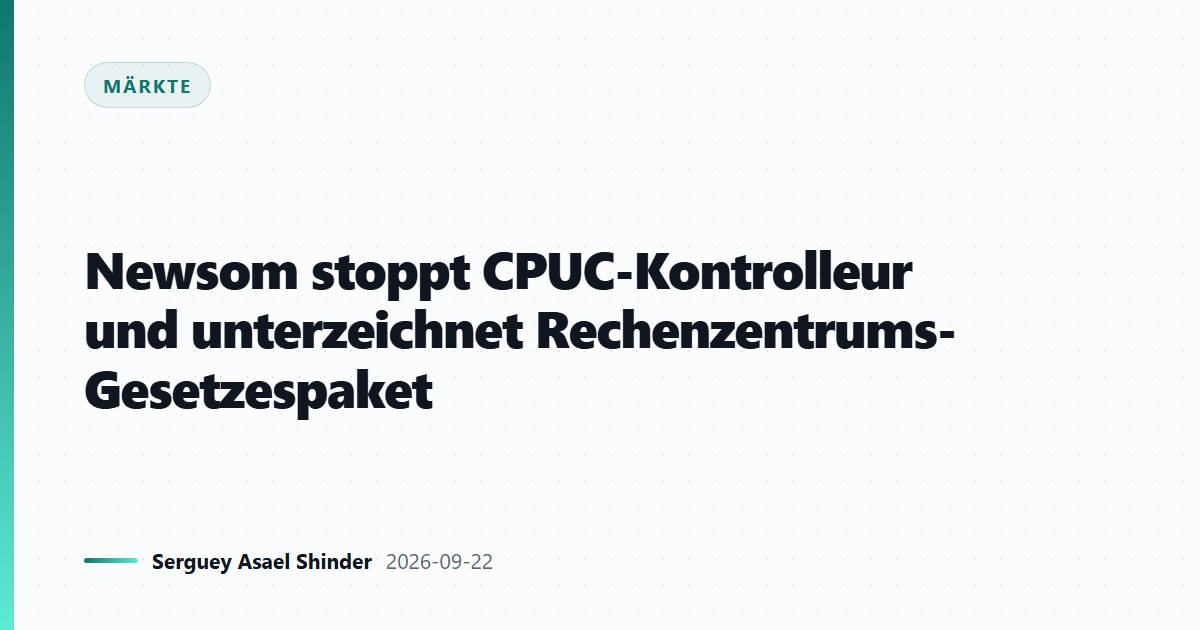 Newsom stoppt CPUC-Kontrolleur und unterzeichnet Rechenzentrums-Gesetzespaket