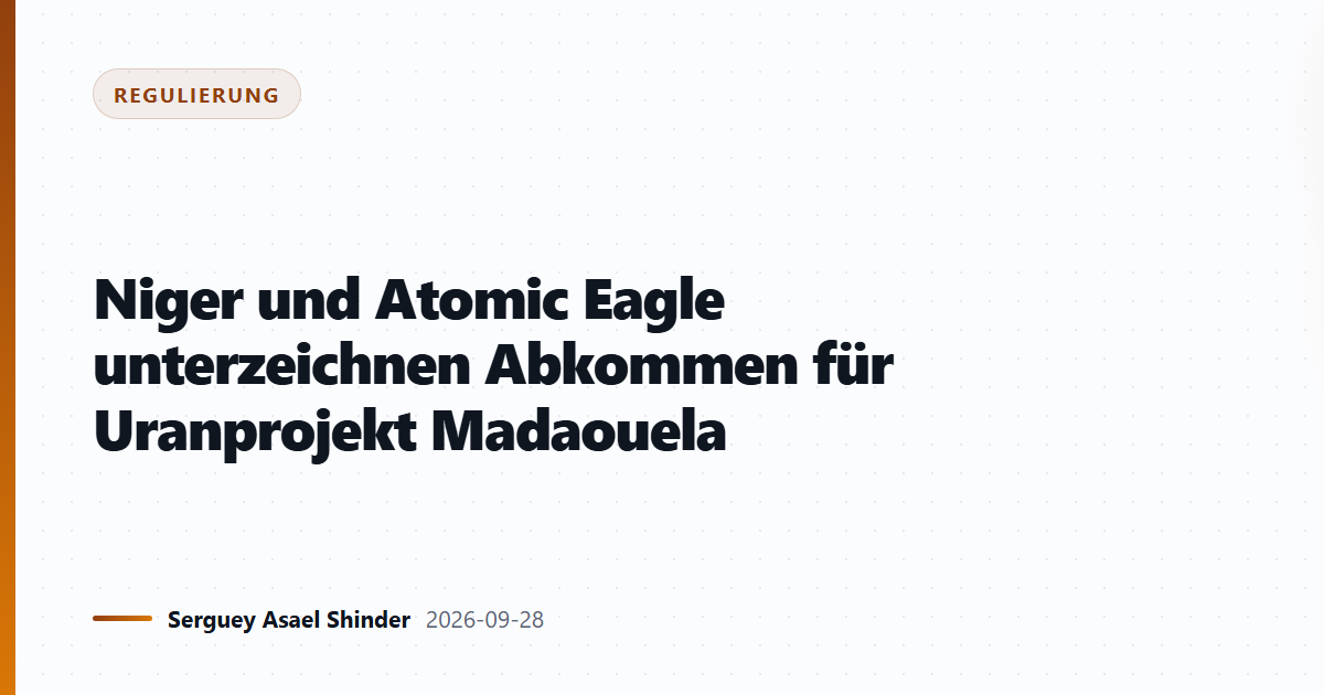 Niger und Atomic Eagle unterzeichnen Abkommen für Uranprojekt Madaouela