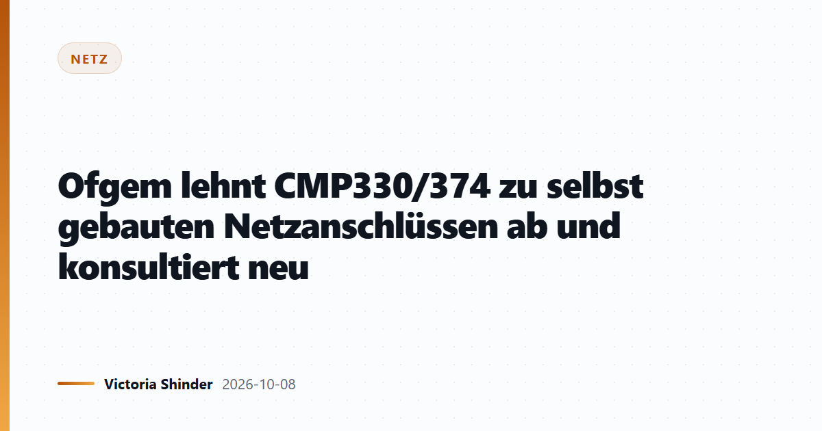 Ofgem lehnt CMP330/374 zu selbst gebauten Netzanschlüssen ab und konsultiert neu