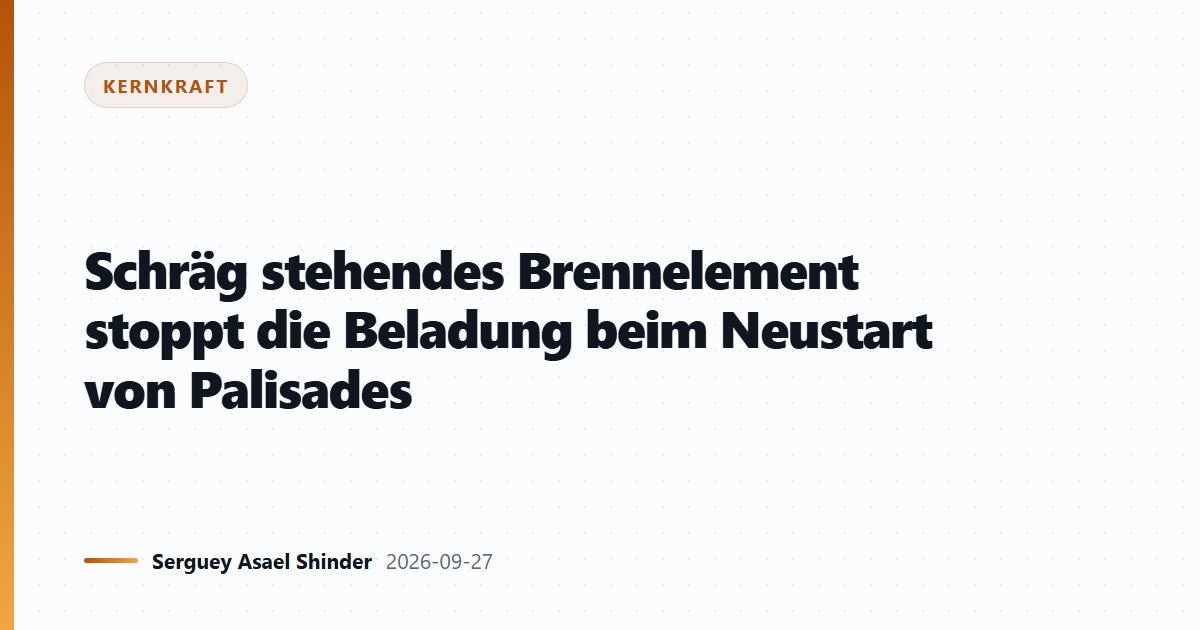 Schräg stehendes Brennelement stoppt die Beladung beim Neustart von Palisades