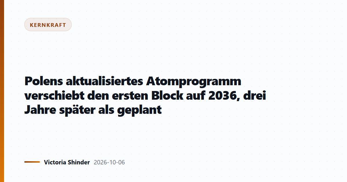 Polens aktualisiertes Atomprogramm verschiebt den ersten Block auf 2036, drei Jahre später als geplant