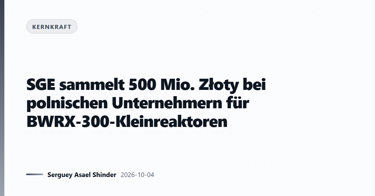 SGE sammelt 500 Mio. Złoty bei polnischen Unternehmern für BWRX-300-Kleinreaktoren