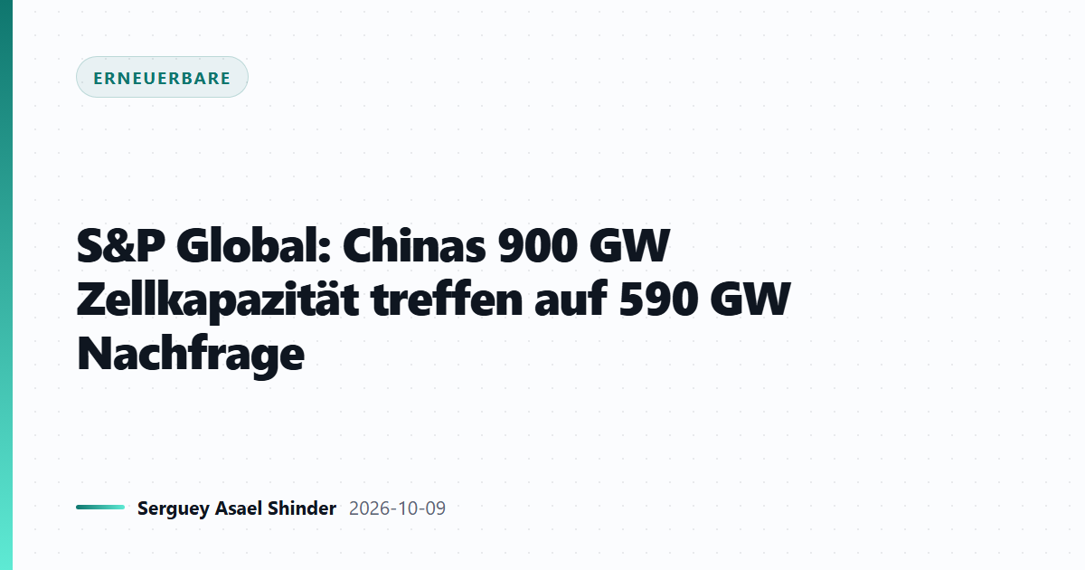 S&P Global: Chinas 900 GW Zellkapazität treffen auf 590 GW Nachfrage