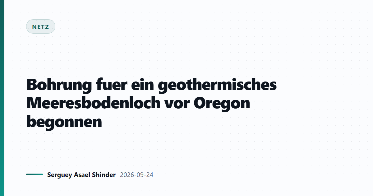 Bohrung fuer ein geothermisches Meeresbodenloch vor Oregon begonnen