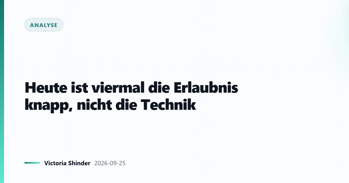 Heute ist viermal die Erlaubnis knapp, nicht die Technik