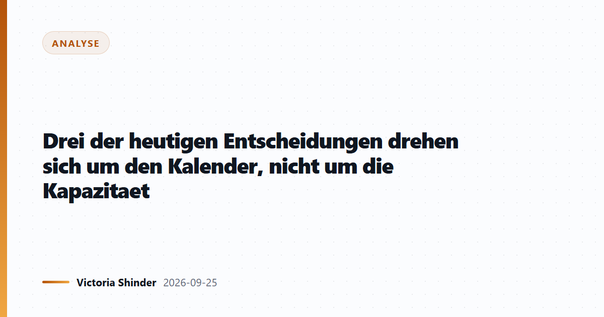 Drei der heutigen Entscheidungen drehen sich um den Kalender, nicht um die Kapazitaet