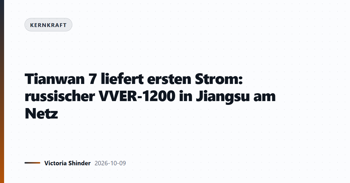 Tianwan 7 liefert ersten Strom: russischer VVER-1200 in Jiangsu am Netz