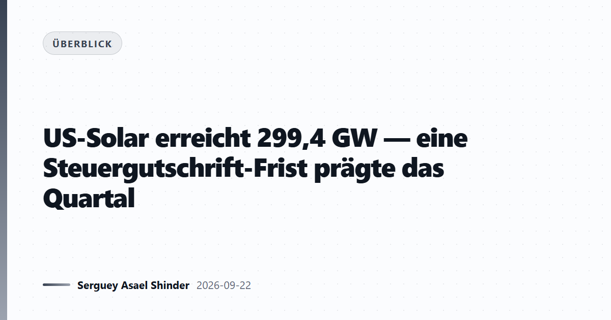 US-Solar erreicht 299,4 GW — eine Steuergutschrift-Frist prägte das Quartal