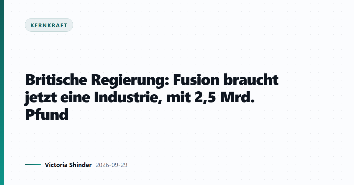 Britische Regierung: Fusion braucht jetzt eine Industrie, mit 2,5 Mrd. Pfund