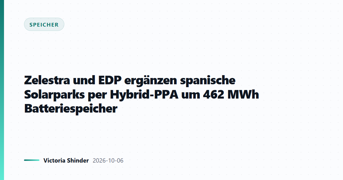 Zelestra und EDP ergänzen spanische Solarparks per Hybrid-PPA um 462 MWh Batteriespeicher