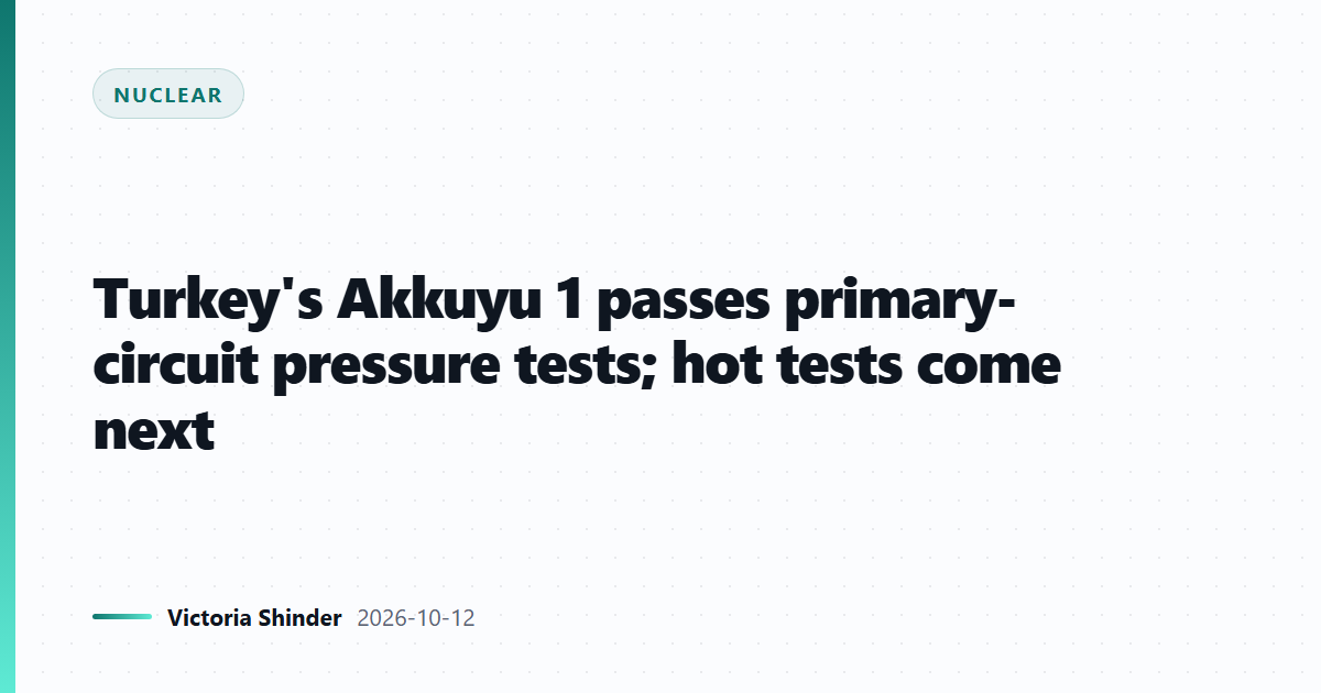 Turkey's Akkuyu 1 passes primary-circuit pressure tests; hot tests come next