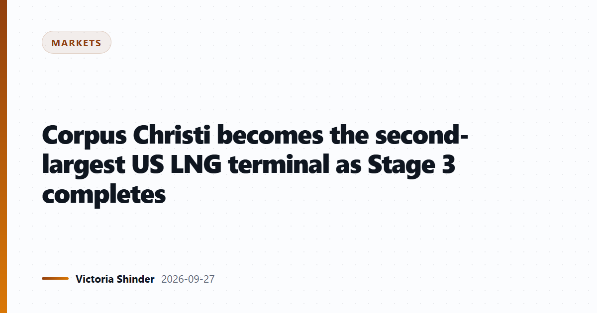 Corpus Christi becomes the second-largest US LNG terminal as Stage 3 completes