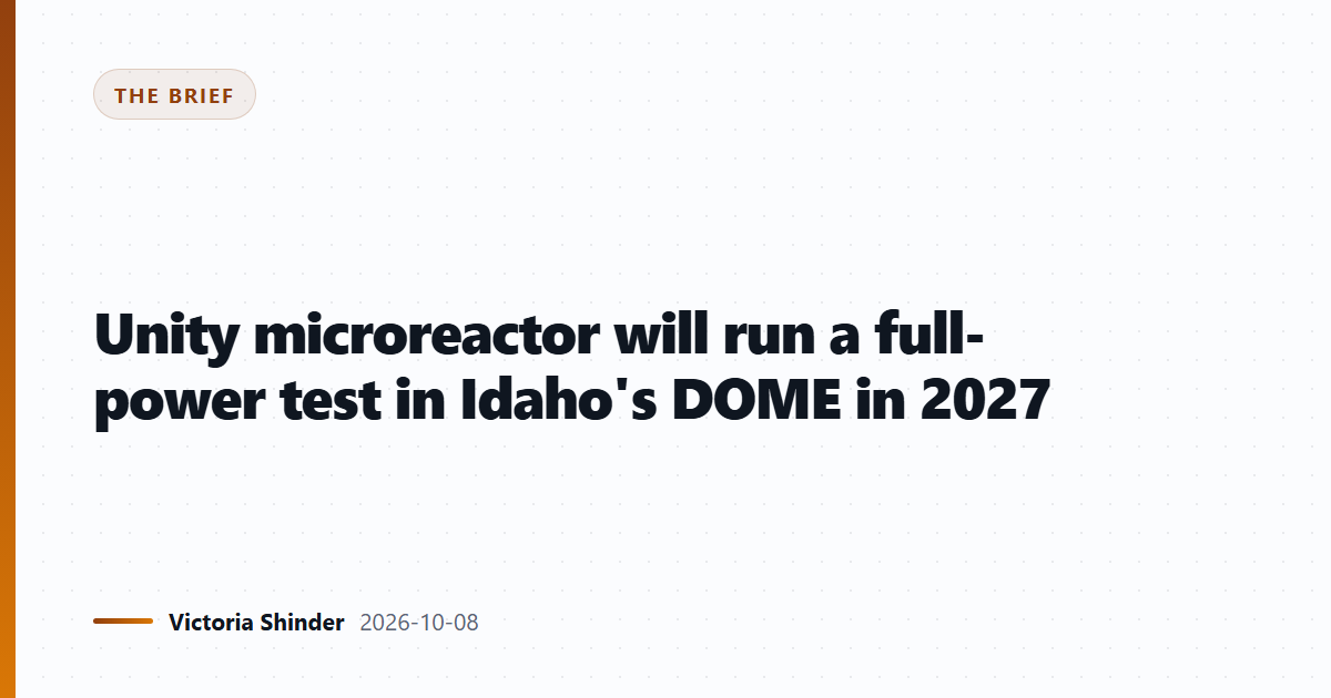 Unity microreactor will run a full-power test in Idaho's DOME in 2027