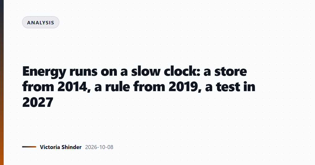 Energy runs on a slow clock: a store from 2014, a rule from 2019, a test in 2027