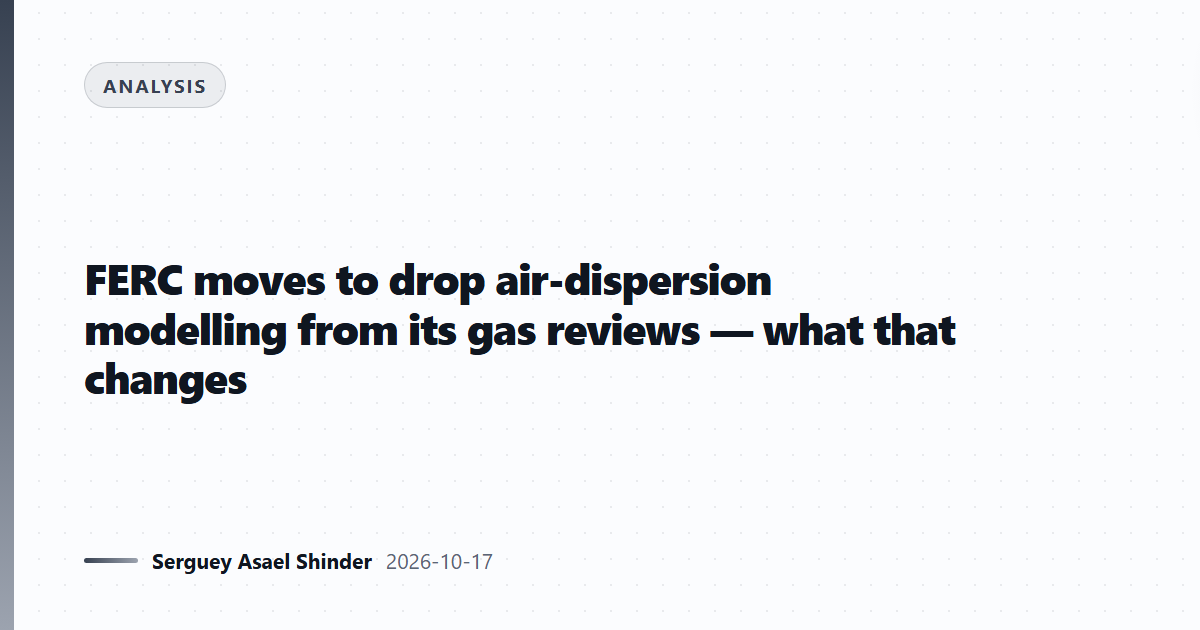 FERC moves to drop air-dispersion modelling from its gas reviews — what that changes