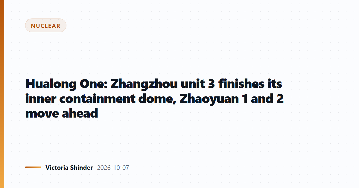 Hualong One: Zhangzhou unit 3 finishes its inner containment dome, Zhaoyuan 1 and 2 move ahead