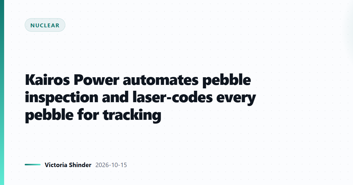 Kairos Power automates pebble inspection and laser-codes every pebble for tracking