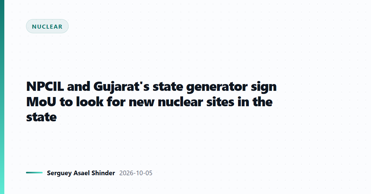NPCIL and Gujarat's state generator sign MoU to look for new nuclear sites in the state