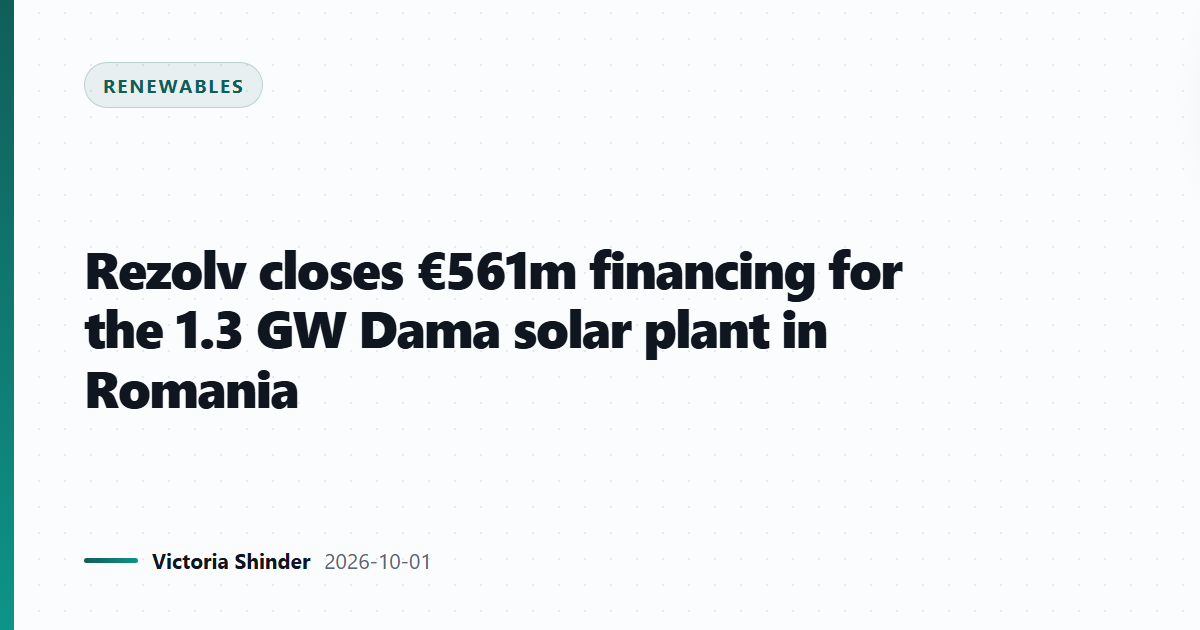 Rezolv closes €561m financing for the 1.3 GW Dama solar plant in Romania