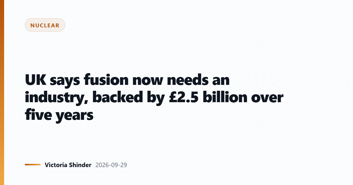 UK says fusion now needs an industry, backed by £2.5 billion over five years