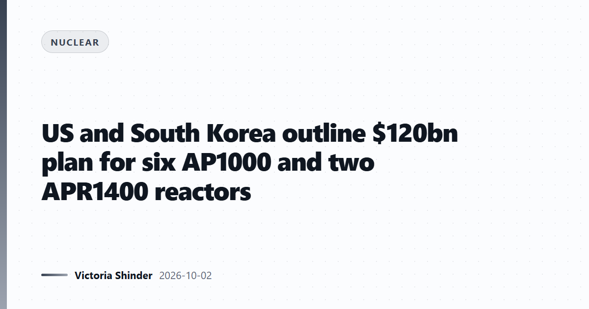 US and South Korea outline $120bn plan for six AP1000 and two APR1400 reactors