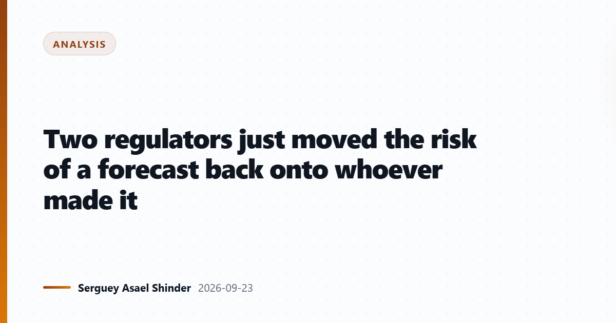 Two regulators just moved the risk of a forecast back onto whoever made it
